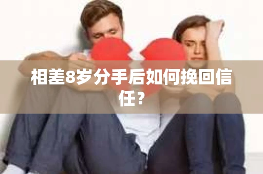 相差8岁分手后如何挽回信任? 相差8岁分手后如何挽回信任?