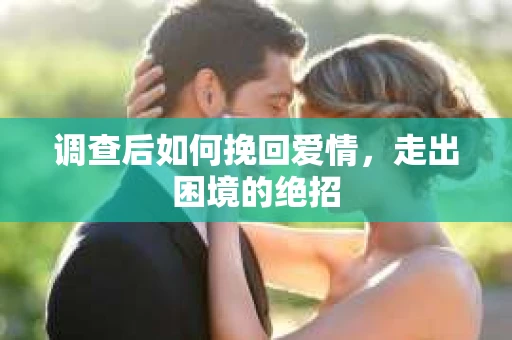 调查后如何挽回爱情,走出困境的绝招 调查后如何挽回爱情,走出困境的绝招