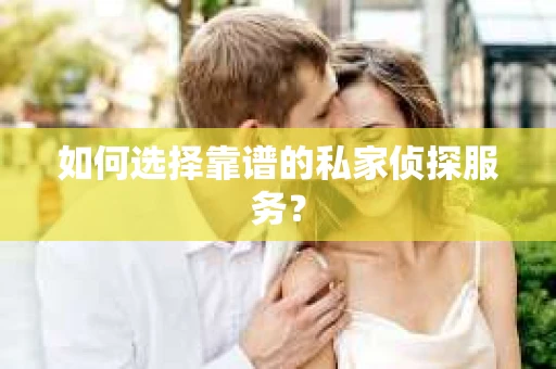 如何选择靠谱的私家侦探服务？