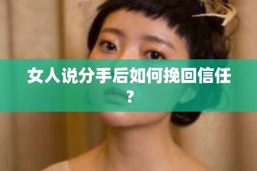 女人说分手后如何挽回信任？