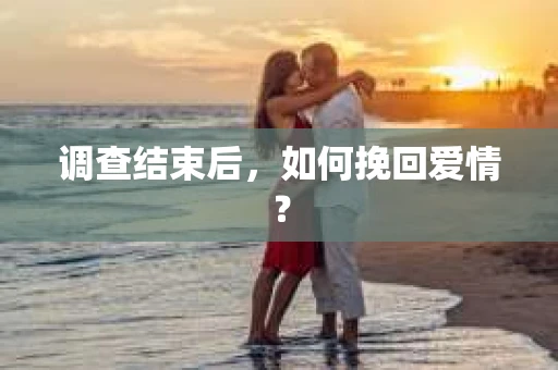 调查结束后，如何挽回爱情？