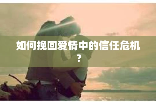如何挽回爱情中的信任危机？