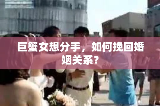 巨蟹女想分手，如何挽回婚姻关系？