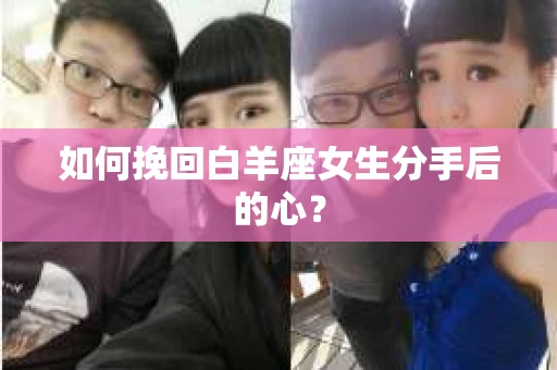 如何挽回白羊座女生分手后的心？