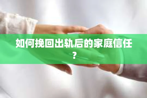 如何挽回出轨后的家庭信任？