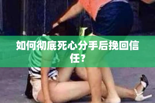 如何彻底死心分手后挽回信任? 如何彻底死心分手后挽回信任?