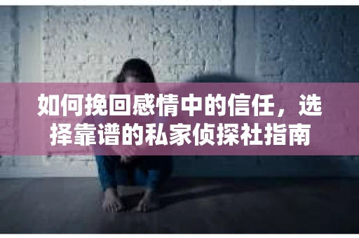 如何挽回感情中的信任，选择靠谱的私家侦探社指南