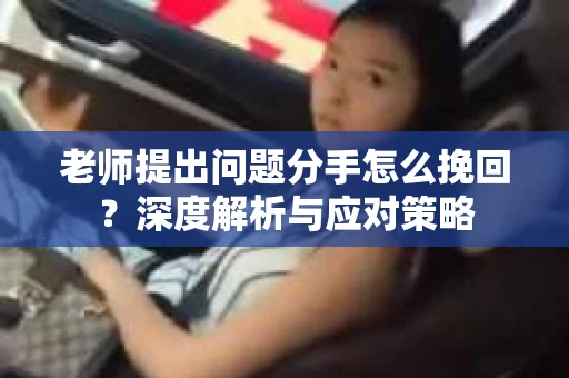 老师提出问题分手怎么挽回？深度解析与应对策略