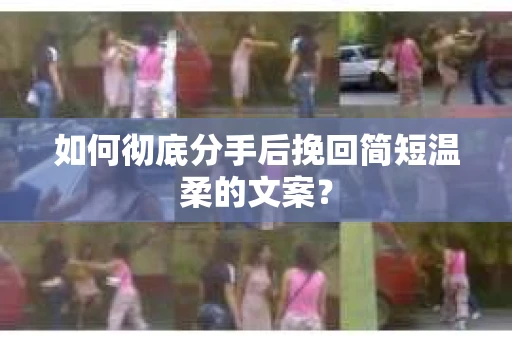 如何彻底分手后挽回简短温柔的文案？