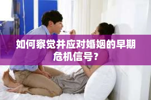 如何察觉并应对婚姻的早期危机信号？