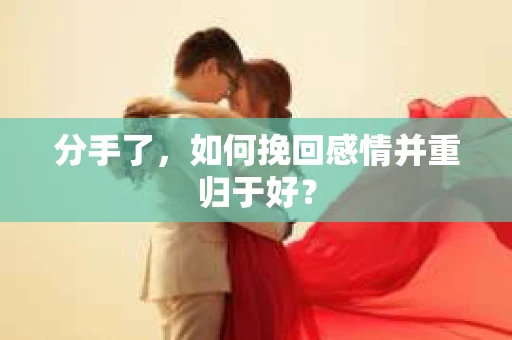 分手了，如何挽回感情并重归于好？