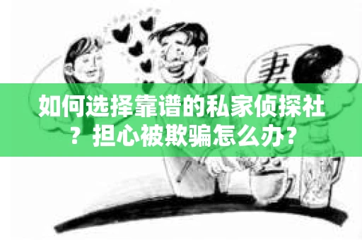 如何选择靠谱的私家侦探社？担心被欺骗怎么办？