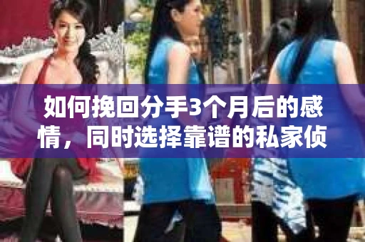 如何挽回分手3个月后的感情，同时选择靠谱的私家侦探社？