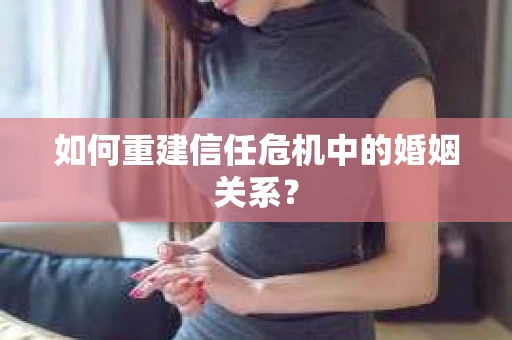 如何重建信任危机中的婚姻关系？