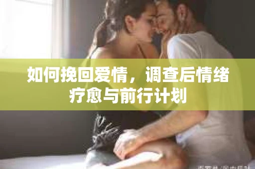 如何挽回爱情，调查后情绪疗愈与前行计划