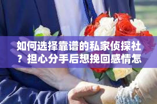 如何选择靠谱的私家侦探社？担心分手后想挽回感情怎么办？