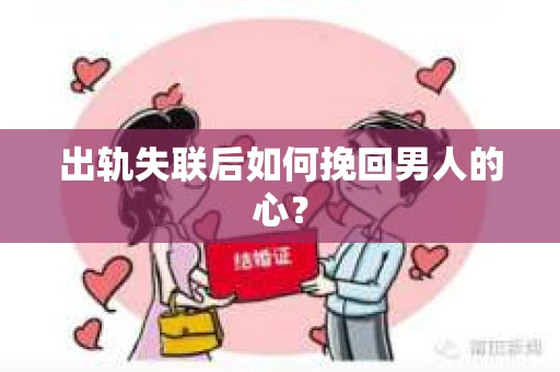 出轨失联后如何挽回男人的心? 出轨失联后如何挽回男人的心?