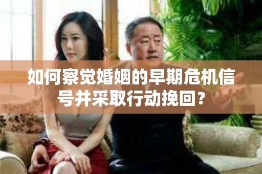 如何察觉婚姻的早期危机信号并采取行动挽回？