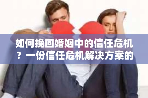 如何挽回婚姻中的信任危机?一份信任危机解决方案的干货指南 如何挽回婚姻中的信任危机?一份信任危机解决方案的干货指南