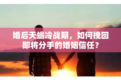 婚后天蝎冷战期，如何挽回即将分手的婚姻信任？