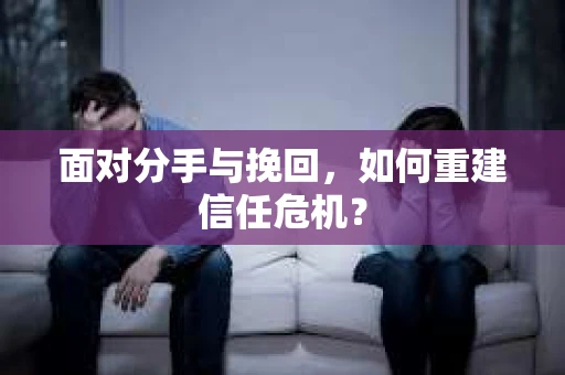 面对分手与挽回，如何重建信任危机？