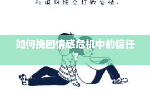 如何挽回情感危机中的信任？