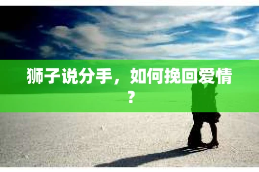 狮子说分手，如何挽回爱情？