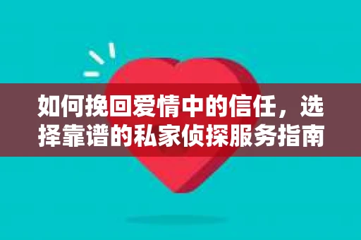 如何挽回爱情中的信任，选择靠谱的私家侦探服务指南