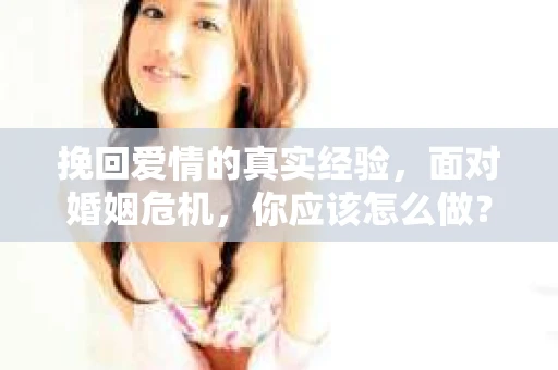 挽回爱情的真实经验，面对婚姻危机，你应该怎么做？
