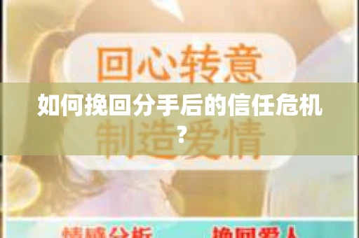 如何挽回分手后的信任危机? 如何挽回分手后的信任危机?