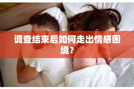 调查结束后如何走出情感困境？