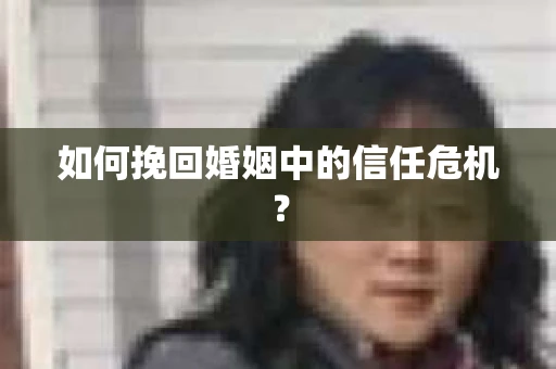如何挽回婚姻中的信任危机？