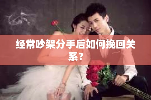 经常吵架分手后如何挽回关系？