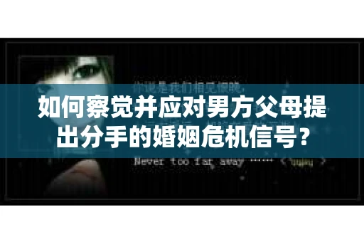 如何察觉并应对男方父母提出分手的婚姻危机信号？