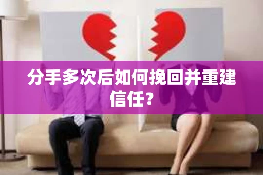 分手多次后如何挽回并重建信任？