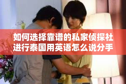 如何选择靠谱的私家侦探社进行泰国用英语怎么说分手挽回服务？