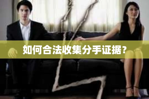 如何合法收集分手证据？
