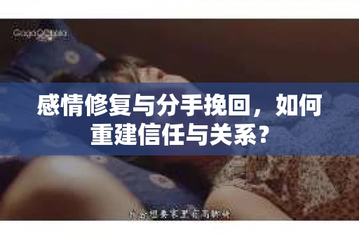 感情修复与分手挽回，如何重建信任与关系？