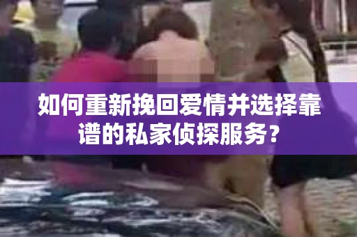 如何重新挽回爱情并选择靠谱的私家侦探服务？