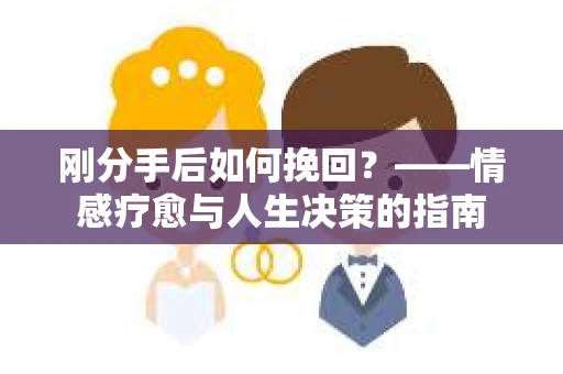刚分手后如何挽回？——情感疗愈与人生决策的指南