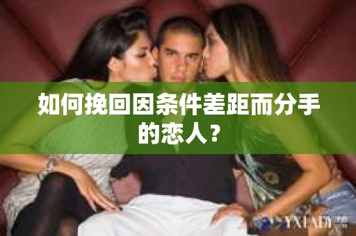 如何挽回因条件差距而分手的恋人？