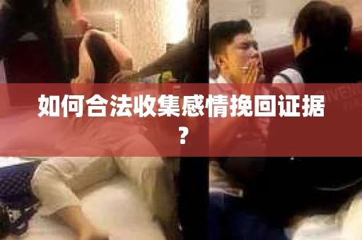 如何合法收集感情挽回证据？
