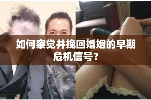如何察觉并挽回婚姻的早期危机信号？