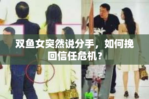 双鱼女突然说分手，如何挽回信任危机？