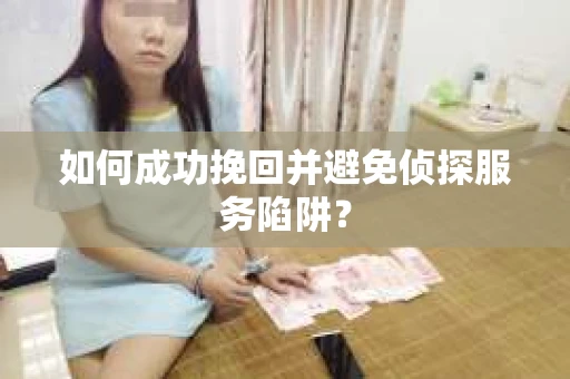 如何成功挽回并避免侦探服务陷阱？