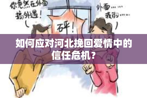 如何应对河北挽回爱情中的信任危机？