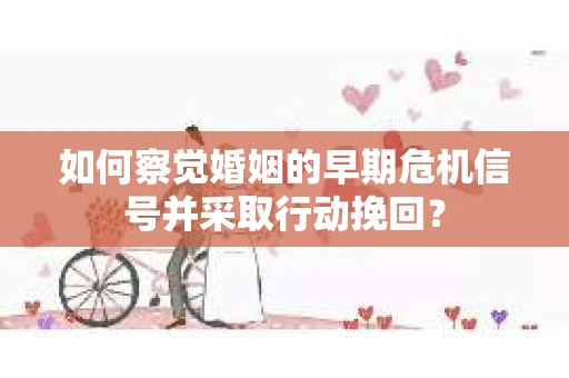 如何察觉婚姻的早期危机信号并采取行动挽回？