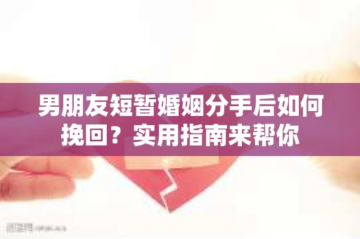男朋友短暂婚姻分手后如何挽回？实用指南来帮你