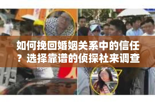 如何挽回婚姻关系中的信任？选择靠谱的侦探社来调查双方出轨怎么办？