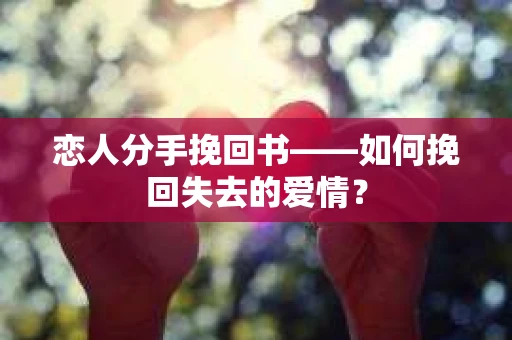 恋人分手挽回书——如何挽回失去的爱情？